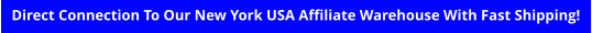 Direct Connection To Our New York USA Affiliate Warehouse With Fast Shipping!